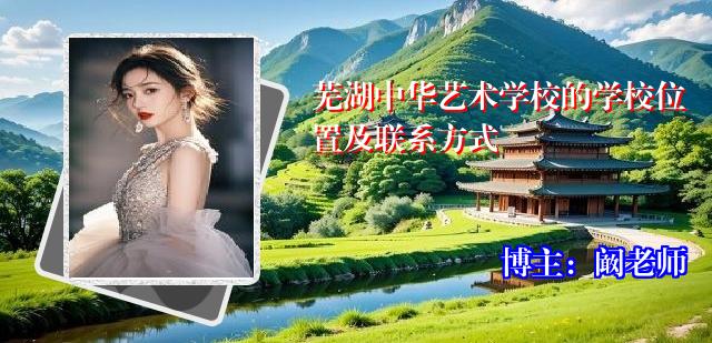 芜湖中华艺术学校的学校位置及联系方式