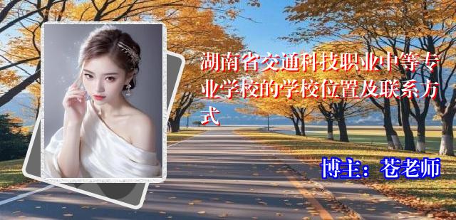 湖南省交通科技职业中等专业学校的学校位置及联系方式
