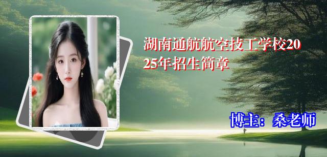 湖南通航航空技工学校2025年招生简章