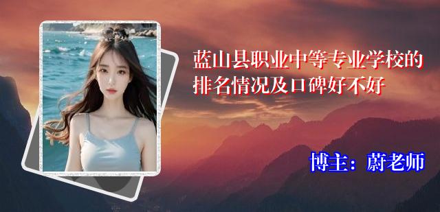 蓝山县职业中等专业学校的排名情况及口碑好不好
