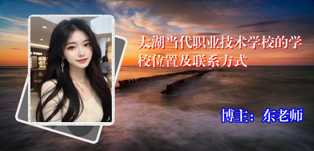太湖当代职业技术学校的学校位置及联系方式