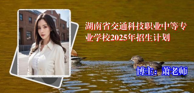 湖南省交通科技职业中等专业学校2025年招生计划