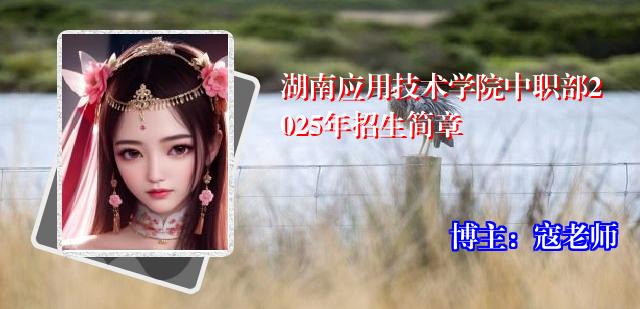 湖南应用技术学院中职部2025年招生简章