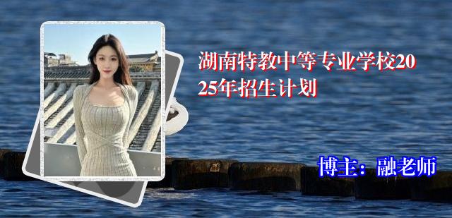 湖南特教中等专业学校2025年招生计划