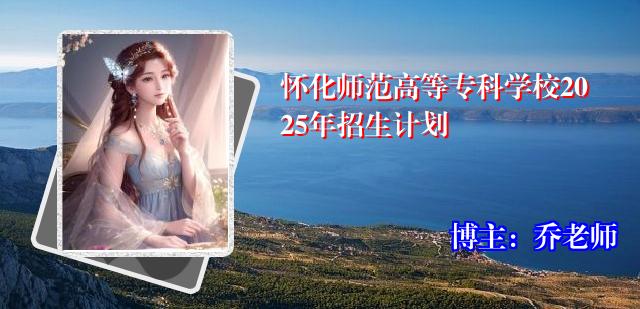 怀化师范高等专科学校2025年招生计划