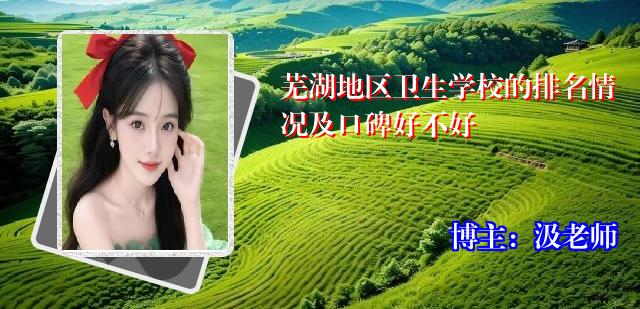芜湖地区卫生学校的排名情况及口碑好不好