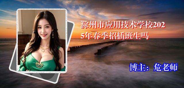 滁州市应用技术学校2025年春季招插班生吗