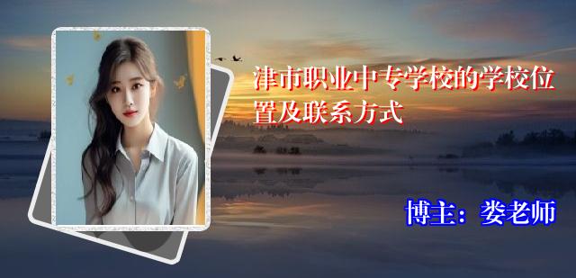 津市职业中专学校的学校位置及联系方式