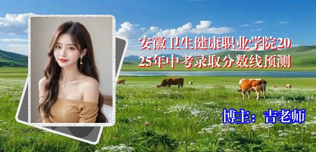 安徽卫生健康职业学院2025年中考录取分数线预测