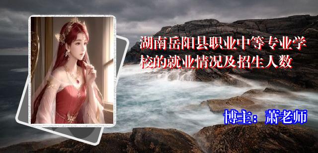 湖南岳阳县职业中等专业学校的就业情况及招生人数