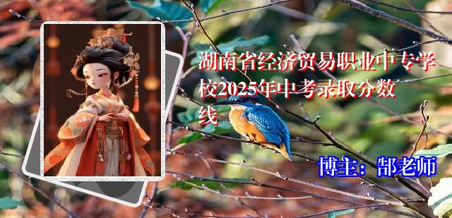 湖南省经济贸易职业中专学校2025年中考录取分数线
