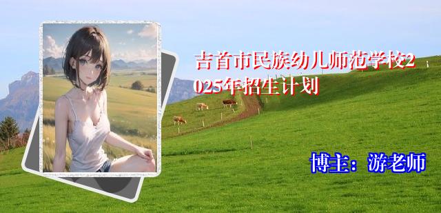 吉首市民族幼儿师范学校2025年招生计划