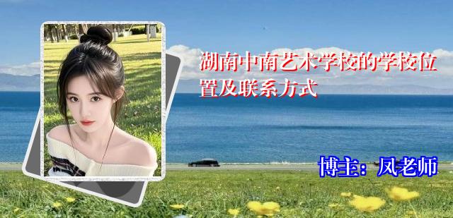 湖南中南艺术学校的学校位置及联系方式