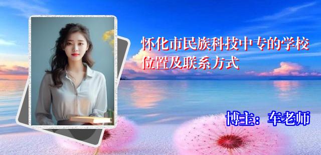 怀化市民族科技中专的学校位置及联系方式