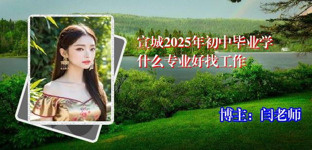 宣城2025年初中毕业学什么专业好找工作