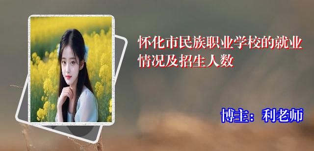 怀化市民族职业学校的就业情况及招生人数