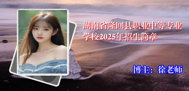 湖南省隆回县职业中等专业学校2025年招生简章