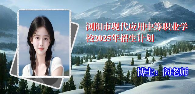 浏阳市现代应用中等职业学校2025年招生计划