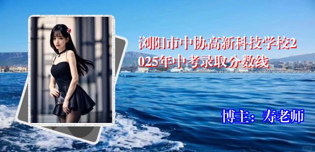 浏阳市中协高新科技学校2025年中考录取分数线