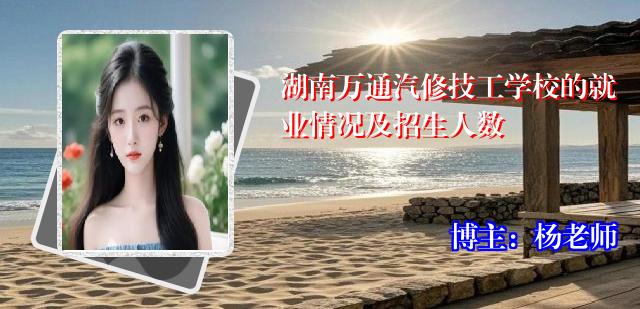 湖南万通汽修技工学校的就业情况及招生人数