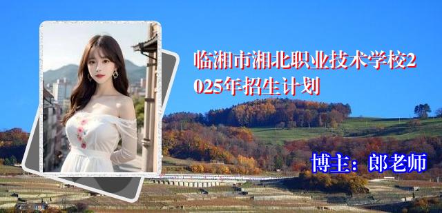临湘市湘北职业技术学校2025年招生计划