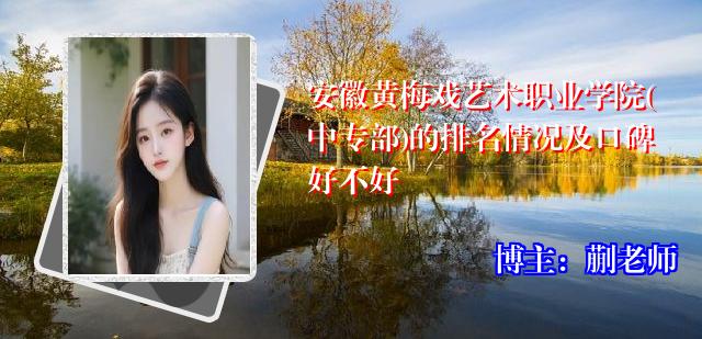 安徽黄梅戏艺术职业学院(中专部)的排名情况及口碑好不好