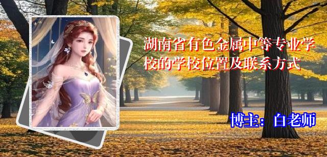 湖南省有色金属中等专业学校的学校位置及联系方式