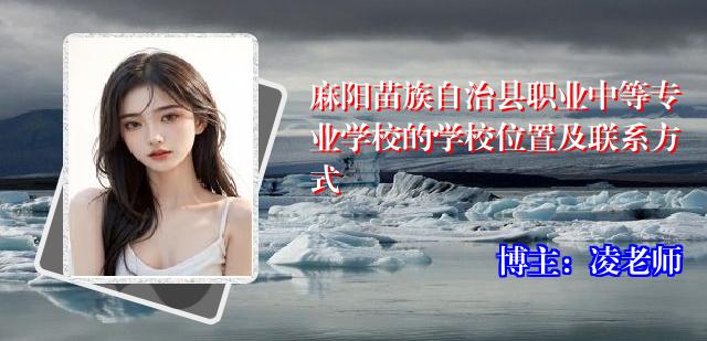 麻阳苗族自治县职业中等专业学校的学校位置及联系方式