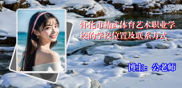 怀化市精武体育艺术职业学校的学校位置及联系方式