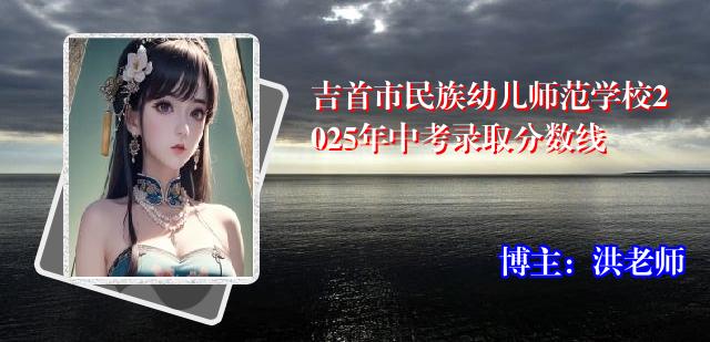 吉首市民族幼儿师范学校2025年中考录取分数线