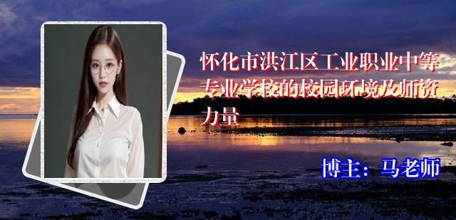怀化市洪江区工业职业中等专业学校的校园环境及师资力量