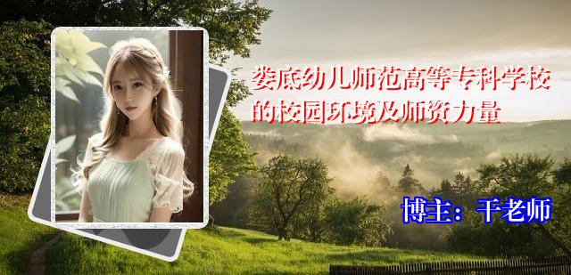 娄底幼儿师范高等专科学校的校园环境及师资力量