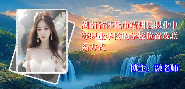 湖南省怀化市靖州县职业中等职业学校的学校位置及联系方式