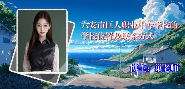 六安市巨人职业中专学校的学校位置及联系方式