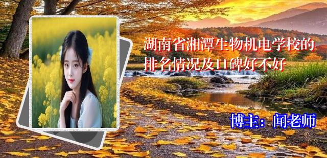 湖南省湘潭生物机电学校的排名情况及口碑好不好