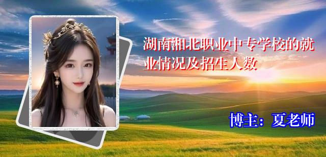 湖南湘北职业中专学校的就业情况及招生人数