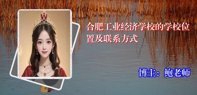 合肥工业经济学校的学校位置及联系方式