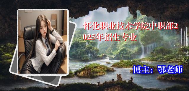 怀化职业技术学院中职部2025年招生专业