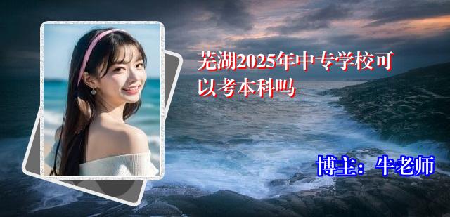 芜湖2025年中专学校可以考本科吗