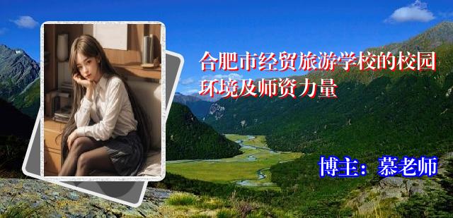 合肥市经贸旅游学校的校园环境及师资力量