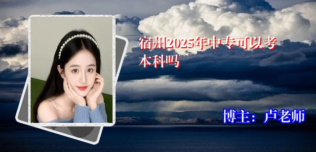 宿州2025年中专可以考本科吗