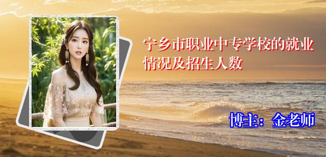 宁乡市职业中专学校的就业情况及招生人数