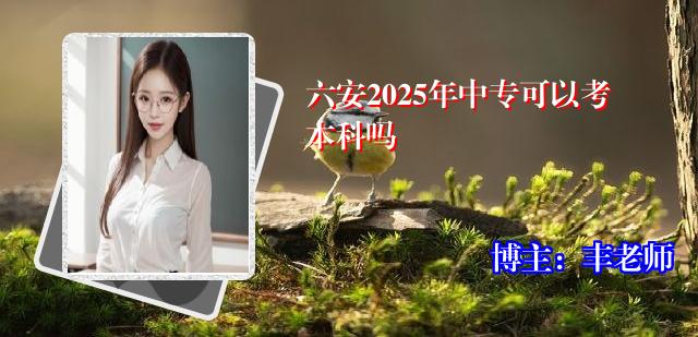 六安2025年中专可以考本科吗