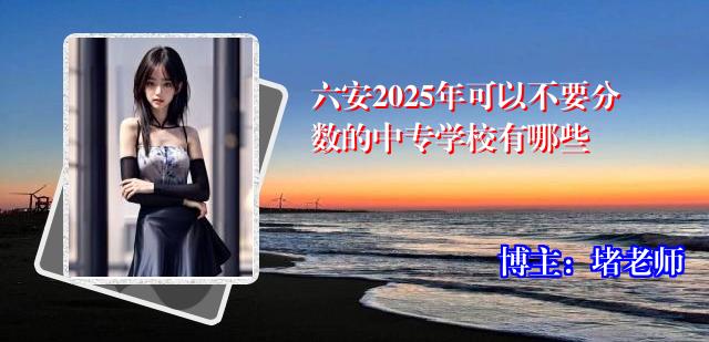 六安2025年可以不要分数的中专学校有哪些