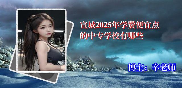 宣城2025年学费便宜点的中专学校有哪些