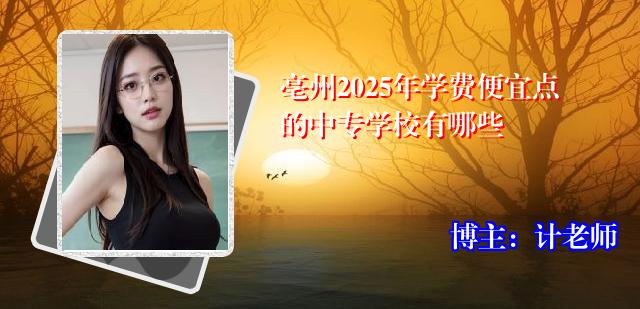 亳州2025年学费便宜点的中专学校有哪些