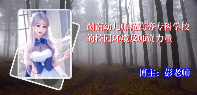 湖南幼儿师范高等专科学校的校园环境及师资力量
