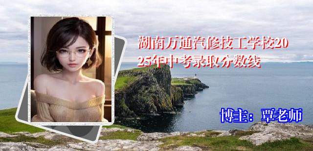 湖南万通汽修技工学校2025年中考录取分数线