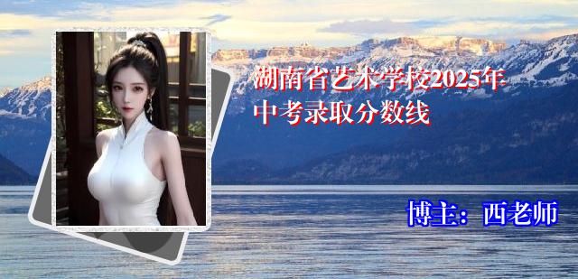 湖南省艺术学校2025年中考录取分数线