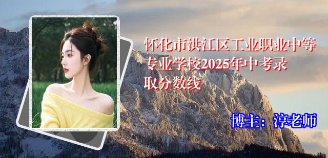 怀化市洪江区工业职业中等专业学校2025年中考录取分数线